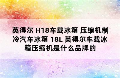 英得尔 H18车载冰箱 压缩机制冷汽车冰箱 18L 英得尔车载冰箱压缩机是什么品牌的